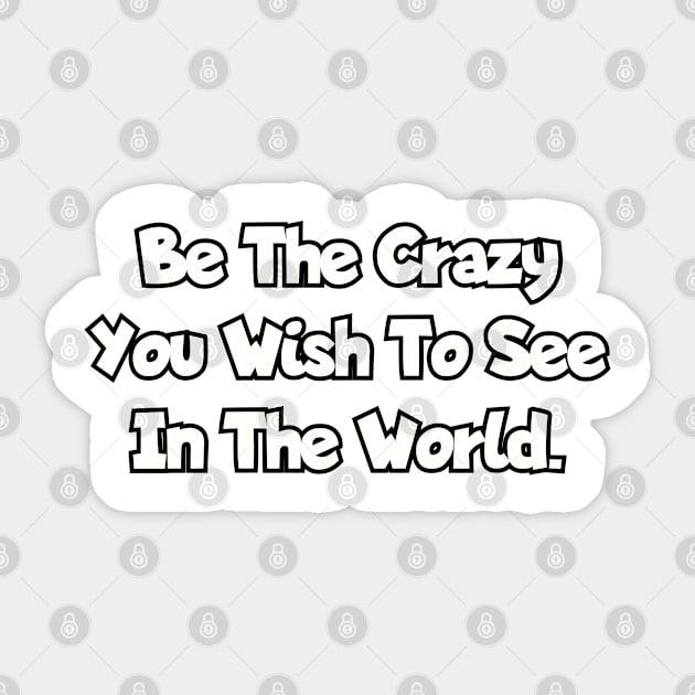 Be the crazy you wish to see in the world. Sticker by Among the Leaves Apparel